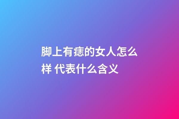 脚上有痣的女人怎么样 代表什么含义